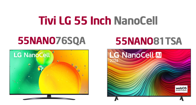 So sánh tivi LG 55 inch Nanocell: 55NANO76SQA và LG 55NANO81TSA