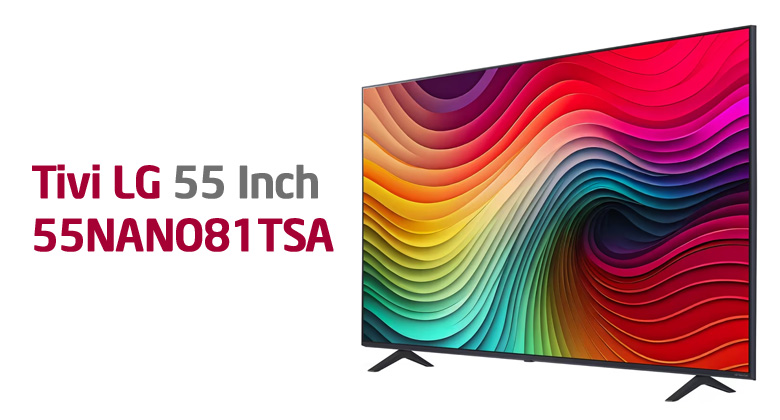 Tivi LG 55 Inch NanoCell - Sự Khác Biệt Giữa 55NANO76SQA và 55NANO81TSA