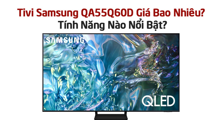 Tivi Samsung QA55Q60D Giá Bao Nhiêu?