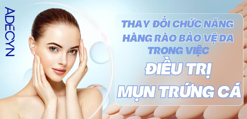 THAY ĐỔI CHỨC NĂNG HÀNG RÀO BẢO VỆ DA TRONG VIỆC ĐIỀU TRỊ MỤN TRỨNG CÁ
