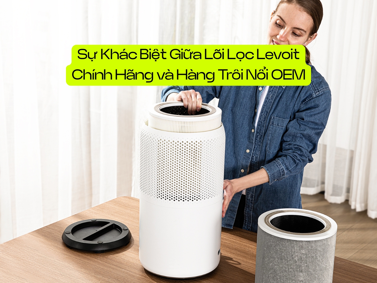 Sự khác biệt giữa lõi lọc Levoit chính hãng và hàng trôi nổi OEM