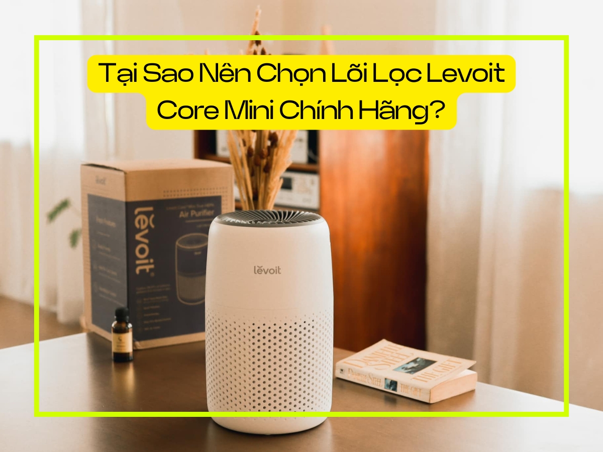 Tại sao nên chọn lõi lọc Levoit Core Mini chính hãng