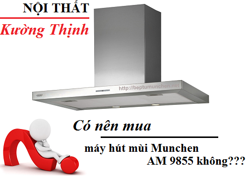 Có nên mua máy hút mùi Munchen AM 9855 không?