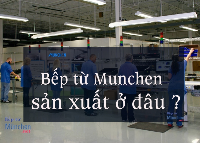 Bếp từ Munchen sản xuất ở đâu ?