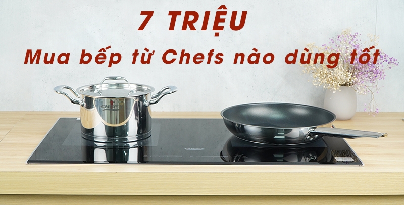 Có 7 triệu trong tay, nên mua bếp từ Chefs nào dùng ổn, ít lỗi