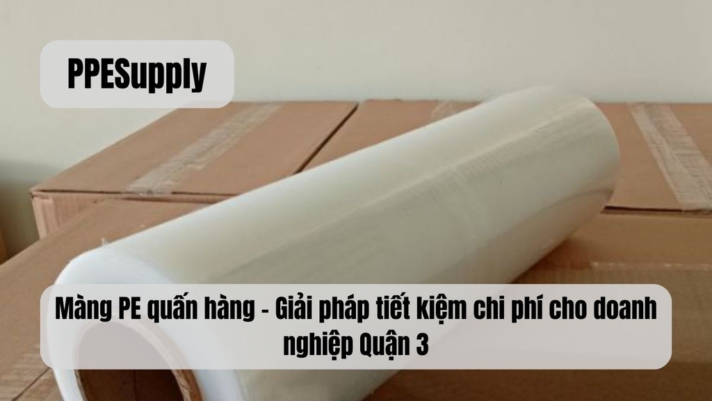 Màng PE quấn hàng – Giải pháp tiết kiệm chi phí cho doanh nghiệp Quận 3