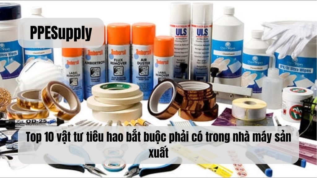 Top 10 vật tư tiêu hao bắt buộc phải có trong nhà máy sản xuất