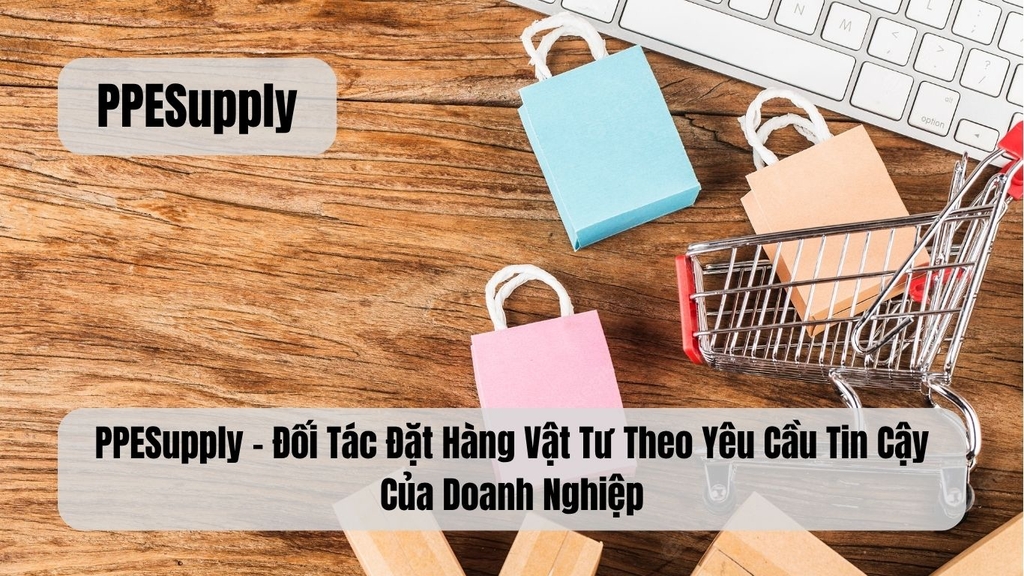PPESupply – Đối Tác Đặt Hàng Vật Tư Theo Yêu Cầu Tin Cậy Của Doanh Nghiệp