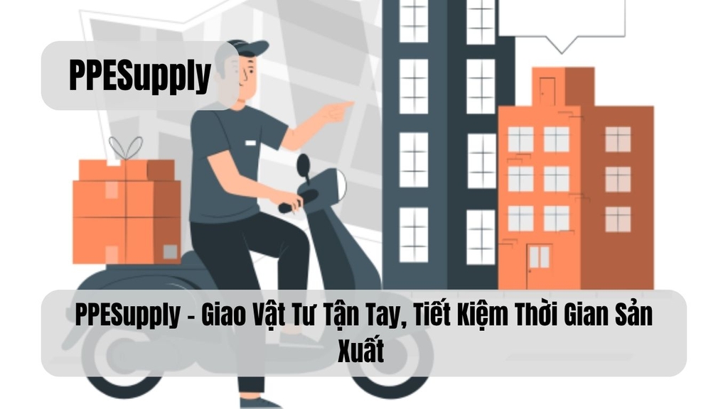 PPESupply – Giao Vật Tư Tận Tay, Tiết Kiệm Thời Gian Sản Xuất