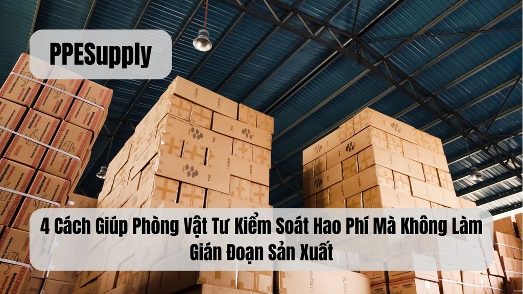 4 Cách Giúp Phòng Vật Tư Kiểm Soát Hao Phí Mà Không Làm Gián Đoạn Sản Xuất