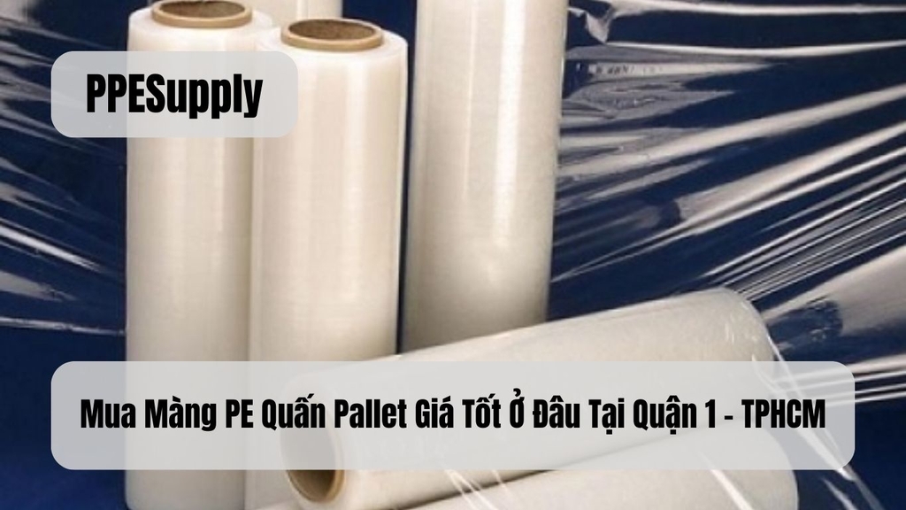 Mua Màng PE Quấn Pallet Giá Tốt Ở Đâu Tại Quận 1 - TPHCM
