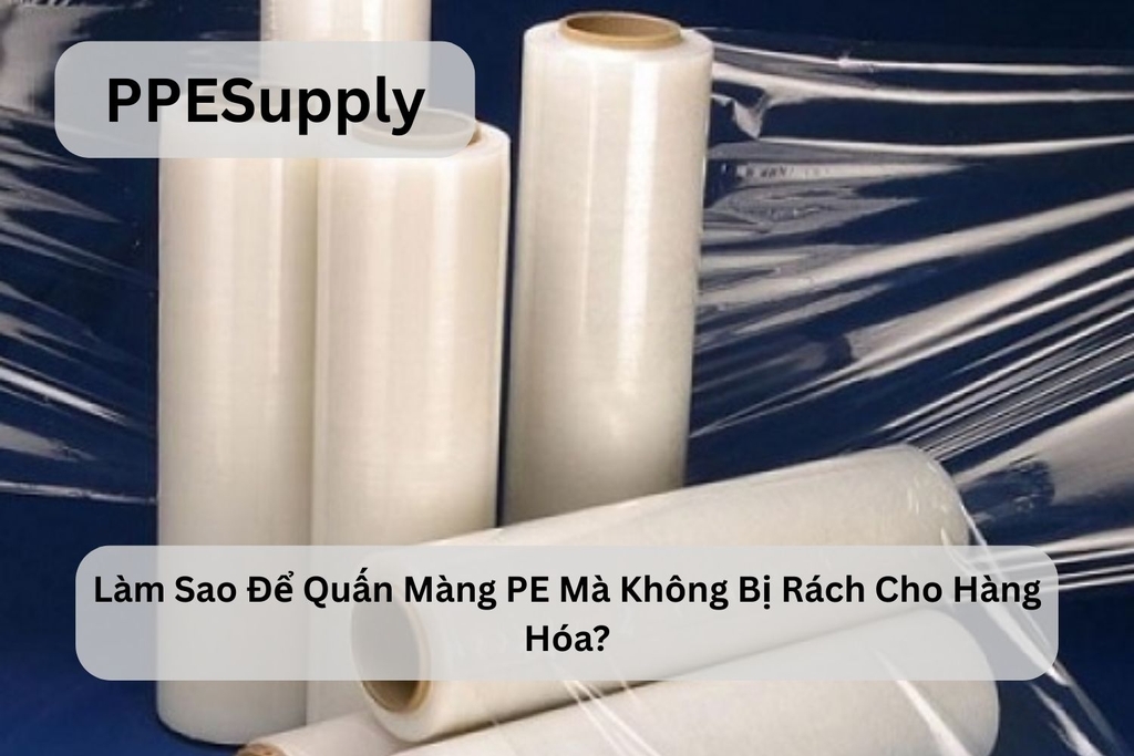 Làm Sao Để Quấn Màng PE Mà Không Bị Rách Cho Hàng Hóa?