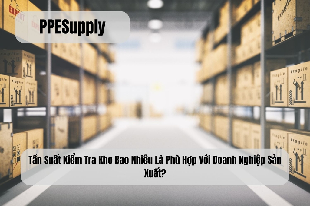 Tần Suất Kiểm Tra Kho Bao Nhiêu Là Phù Hợp Với Doanh Nghiệp Sản Xuất?