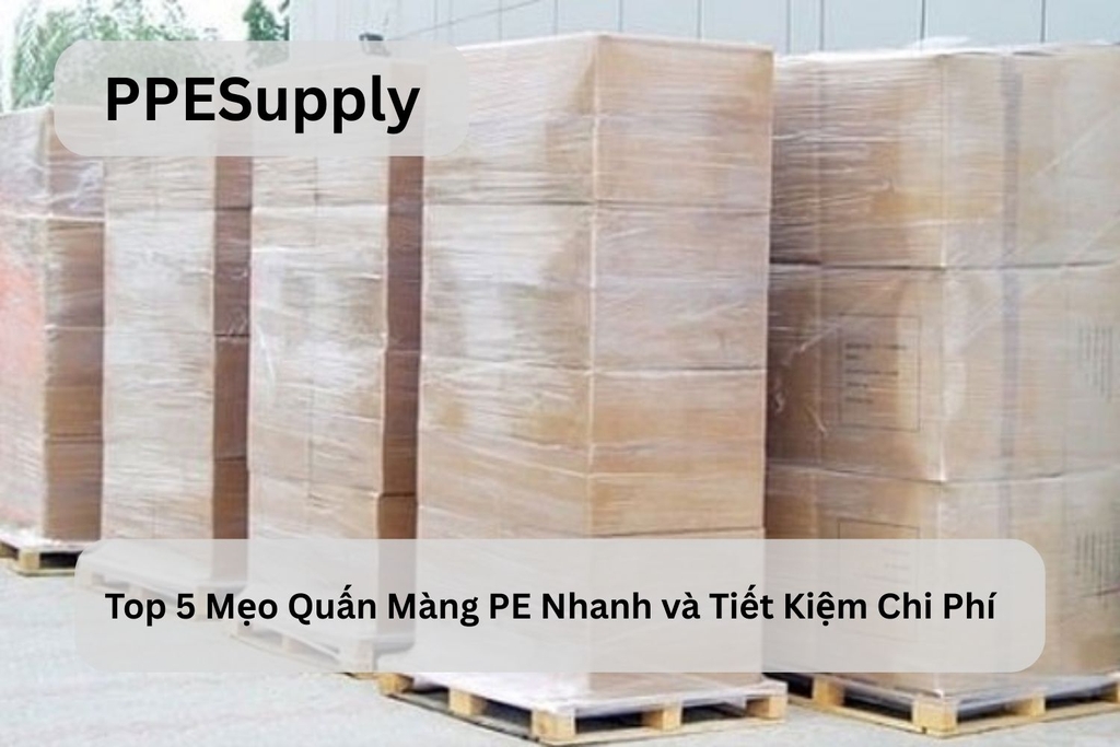 Top 5 Mẹo Quấn Màng PE Nhanh và Tiết Kiệm Chi Phí