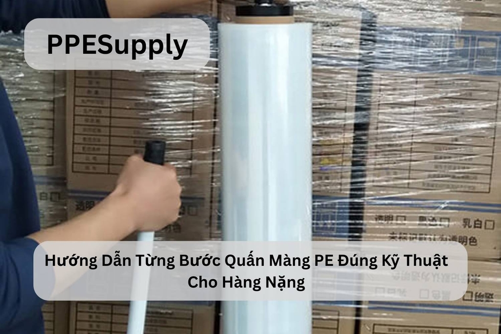 Hướng Dẫn Từng Bước Quấn Màng PE Đúng Kỹ Thuật Cho Hàng Nặng