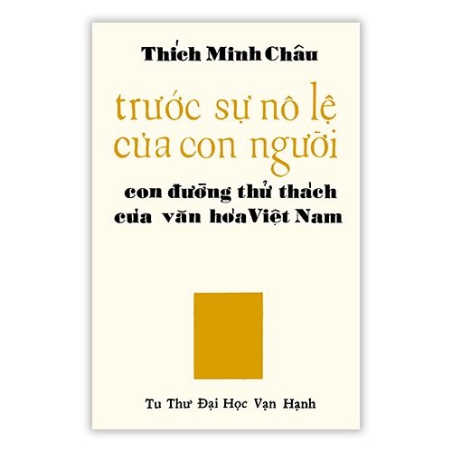 TRƯỚC SỰ NÔ LỆ CỦA CON NGƯỜI: CON ĐƯỜNG THỬ THÁCH CỦA VĂN HOÁ VIỆT NAM - THÍCH MINH CHÂU