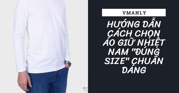 huong-dan-cach-chon-ao-giu-nhiet-nam-dung-size-chuan-dang