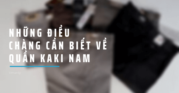nhung-dieu-chang-can-biet-ve-quan-kaki-nam