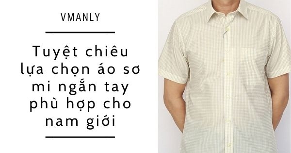 tuyet-chieu-lua-chon-ao-so-mi-ngan-tay-phu-hop-cho-nam-gioi