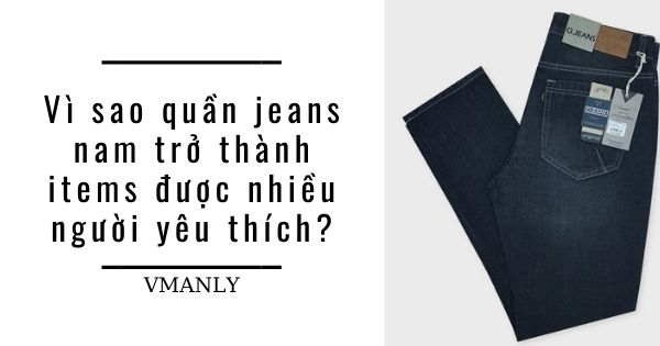 vi-sao-quan-jeans-nam-tro-thanh-items-duoc-nhieu-nguoi-yeu-thich