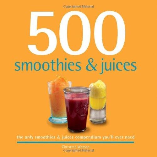 500 Smoothies & Juices - The Only Smoothie & Juice Compendium You'll Ever Need (500 Series Cookbooks)