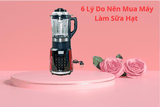 Có Nên Mua Máy Làm Sữa Hạt Không? 6 Lý Do Nên Mua Máy Làm Sữa Hạt Cho Gia Đình Ngay Hôm Nay