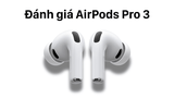 Đánh giá AirPods Pro 3: Những nâng cấp đáng giá, liệu có xứng đáng để mua?