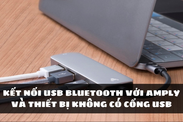 Cách kết nối USB Bluetooth với amply và thiết bị không có cổng USB