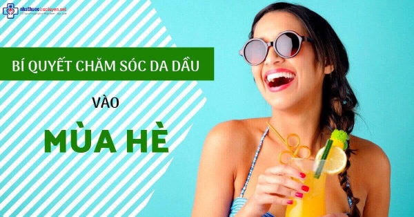 Nguyên tắc chăm sóc da dầu hiệu quả vào mùa nóng