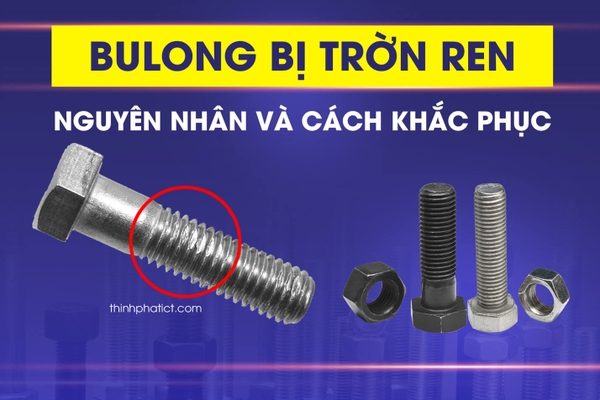 Tìm hiểu về nguyên nhân và cách khắc phục bulong bị trờn ren