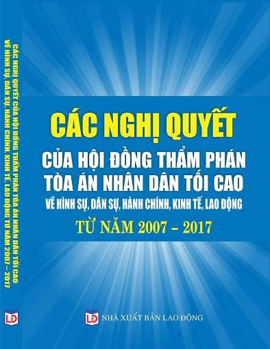 CÁC NGHỊ QUYẾT CỦA HỘI ĐỒNG THẨM PHÁN TÒA ÁN NHÂN DÂN TỐI CAOVỀ HÌNH SỰ, DÂN SỰ, HÀNH CHÍNH, KINH TẾ, LAO ĐỘNG TỪ NĂM 2007 – 2017.