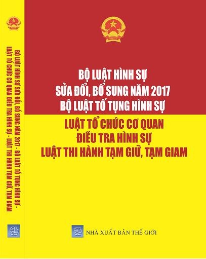 BỘ LUẬT HÌNH SỰ ĐÃ ĐƯỢC SỬA ĐỔI, BỔ SUNG NĂM 2017 – BỘ LUẬT TỐ TỤNG HÌNH SỰ – LUẬT TỔ CHỨC CƠ QUAN ĐIỀU TRA HÌNH SỰ – LUẬT THI HÀNH TẠM GIỮ, TẠM GIAM.