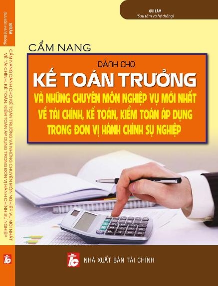 CẨM NANG DÀNH CHO KẾ TOÁN TRƯỞNG VÀ NHỮNG CHUYÊN MÔN, NGHIỆP VỤ MỚI NHẤT VỀ TÀI CHÍNH, KẾ TOÁN, KIỂM TOÁN ÁP DỤNG TRONG ĐƠN VỊ HÀNH CHÍNH SỰ NGHIỆP