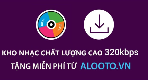 KHO NHẠC CHẤT LƯỢNG CAO 320kps TẶNG MIỄN PHÍ TẠI ALOOTO