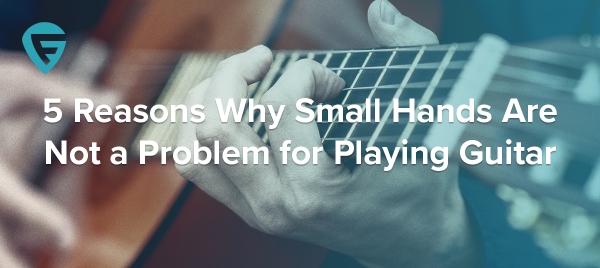 5 Lý do tại sao bàn tay nhỏ không phải là vấn đề lớn khi chơi Đàn Guitar