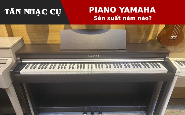 Đàn Piano Yamaha Sản Xuất Năm Nào? (Danh Sách)