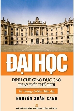 Đại học: Định chế giáo dục cao thay đổi thế giới từ Trung cổ đến Hiện đại (bìa cứng) - Nguyễn Xuân Xanh