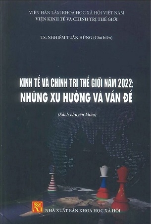 Kinh Tế Và Chính Trị Thế Giới Năm 2022: Những Xu Hướng Và Vấn Đề (Sách chuyên khảo) - TS. Nghiêm Tuấn Hùng