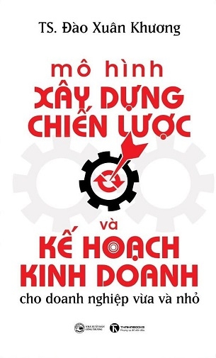 Mô Hình Xây Dựng Chiến Lược Và Kế Hoạch Kinh Doanh Cho Doanh Nghiệp Vừa Và Nhỏ - Đào Xuân Khương