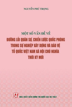 Một Số Vấn Đề Về Đường Lối Quân Sự, Chiến Lược Quốc Phòng Trong Sự Nghiệp Xây Dựng Và Bảo Vệ Tổ Quốc Việt Nam Xã Hội Chủ Nghĩa Thời Kỳ Mới - Nguyễn Phú Trọng