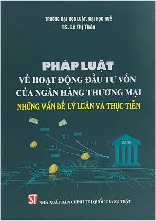Pháp Luật Về Hoạt Động Đầu Tư Vốn Của Ngân Hàng Thương Mại – Những Vấn Đề Lý Luận Và Thực Tiễn - TS. Lê Thị Thảo