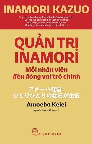 Quản Trị Inamori: Mỗi Nhân Viên Đều Đóng Vai Trò Chính - Inamori Kazuo