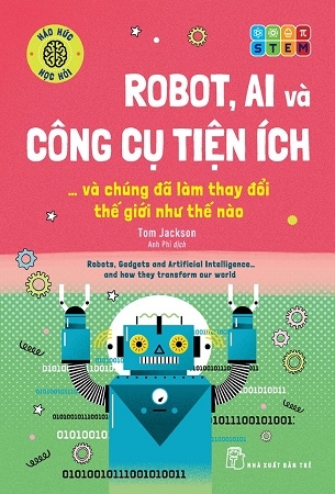 Robot, AI Và Công Cụ Tiện Ích... Và Chúng Đã Làm Thay Đổi Thế Giới Như Thế Nào - Tom Jackson