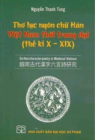 Thơ Lục Ngôn Chữ Hán Việt Nam Thời Trung Đại (Thế Kỉ X - XIX) Six - Han - Character - Poetry In Medieval Vietnam - Nguyễn Thanh Tùng