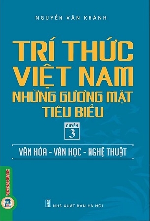 Trí Thức Việt Nam Những Gương Mặt Tiêu Biểu, Quyển 3: Văn Hóa - Văn Học - Nghệ Thuật - GS.TS. Nguyễn Văn Khánh