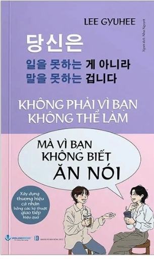 Không Phải Vì Bạn Không Thể Làm Mà Vì Bạn Không Biết Ăn Nói - Lee Gyuhee