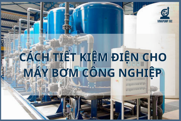 CÁCH TIẾT KIỆM ĐIỆN CHO MÁY BƠM CÔNG NGHIỆP