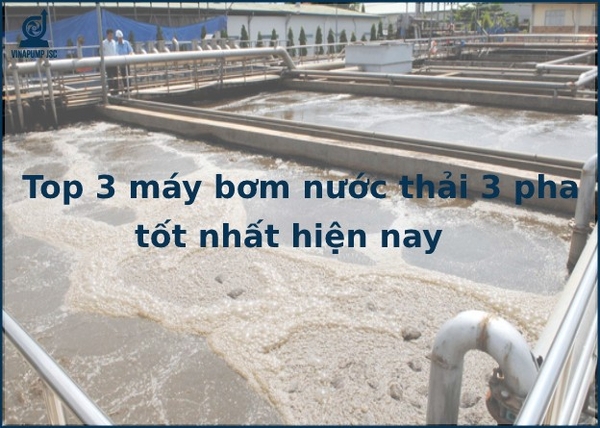 Top 3 máy bơm nước thải 3 pha tốt nhất hiện nay