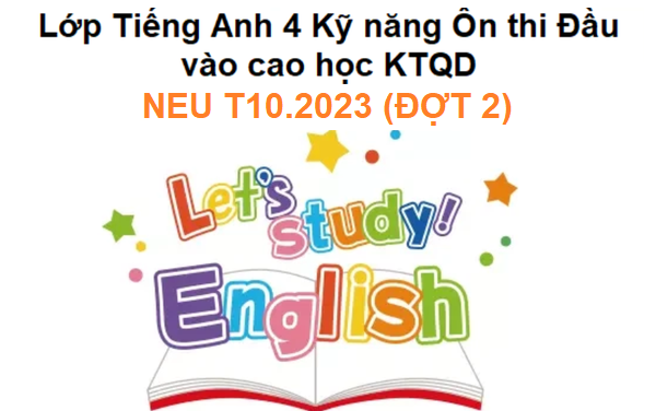 Luyện thi Tiếng Anh 4 Kỹ năng Ôn thi Đầu vào cao học KTQD NEU T10.2023 (đợt 2)