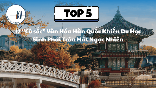 12 “Cú sốc” Văn Hóa Hàn Quốc Khiến Du Học Sinh Phải Tròn Mắt Ngạc Nhiên